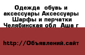 Одежда, обувь и аксессуары Аксессуары - Шарфы и перчатки. Челябинская обл.,Аша г.